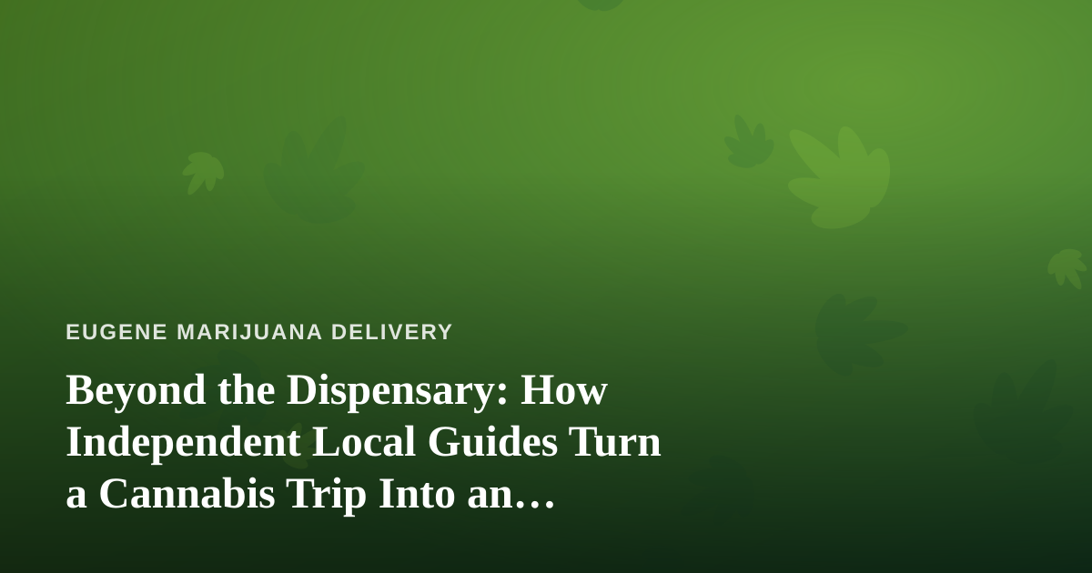Beyond the Dispensary: How Independent Local Guides Turn a Cannabis Trip Into an Adventure