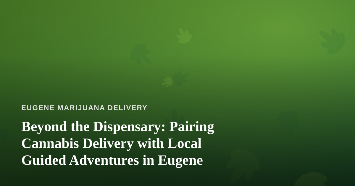 Beyond the Dispensary: Pairing Cannabis Delivery with Local Guided Adventures in Eugene