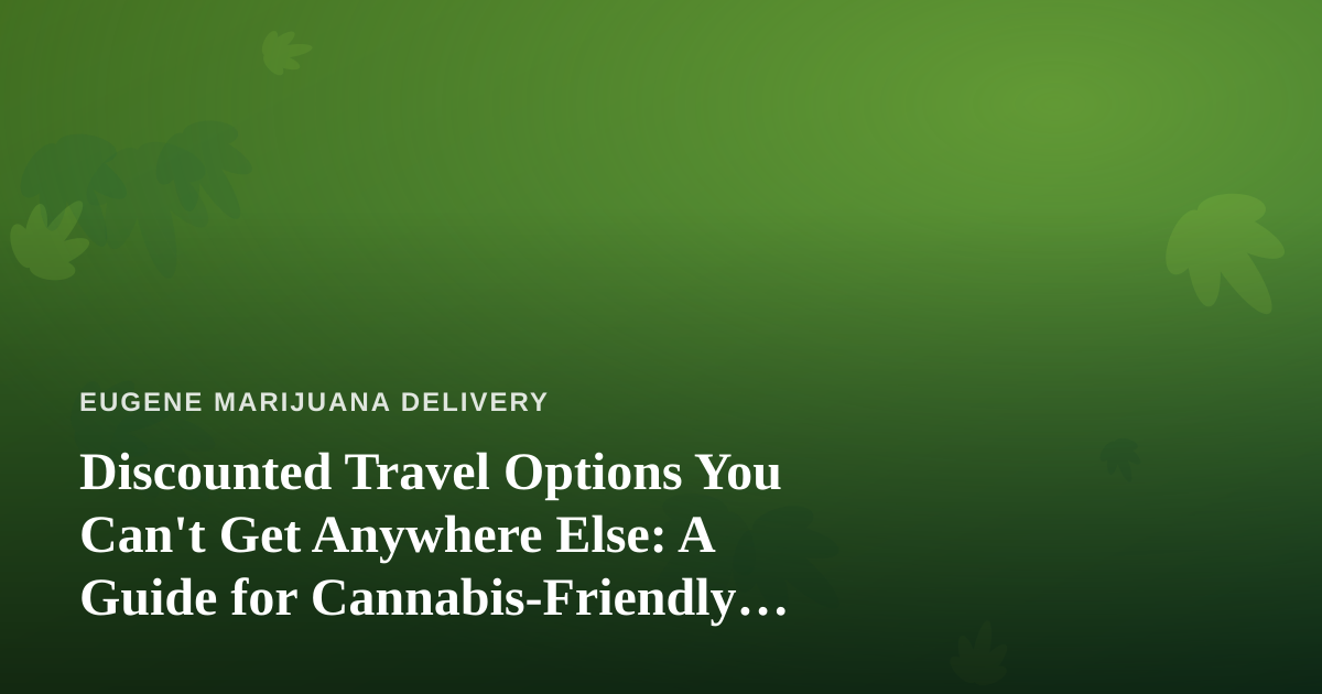Discounted Travel Options You Can’t Get Anywhere Else: A Guide for Cannabis-Friendly Explorers