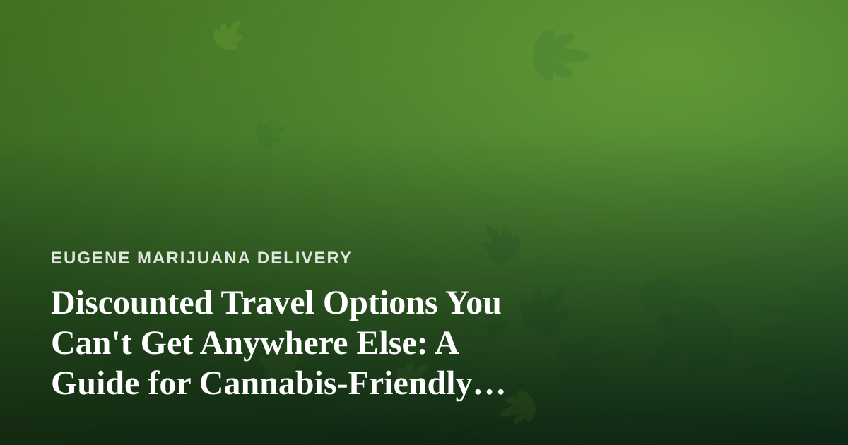Discounted Travel Options You Can’t Get Anywhere Else: A Guide for Cannabis-Friendly Getaways