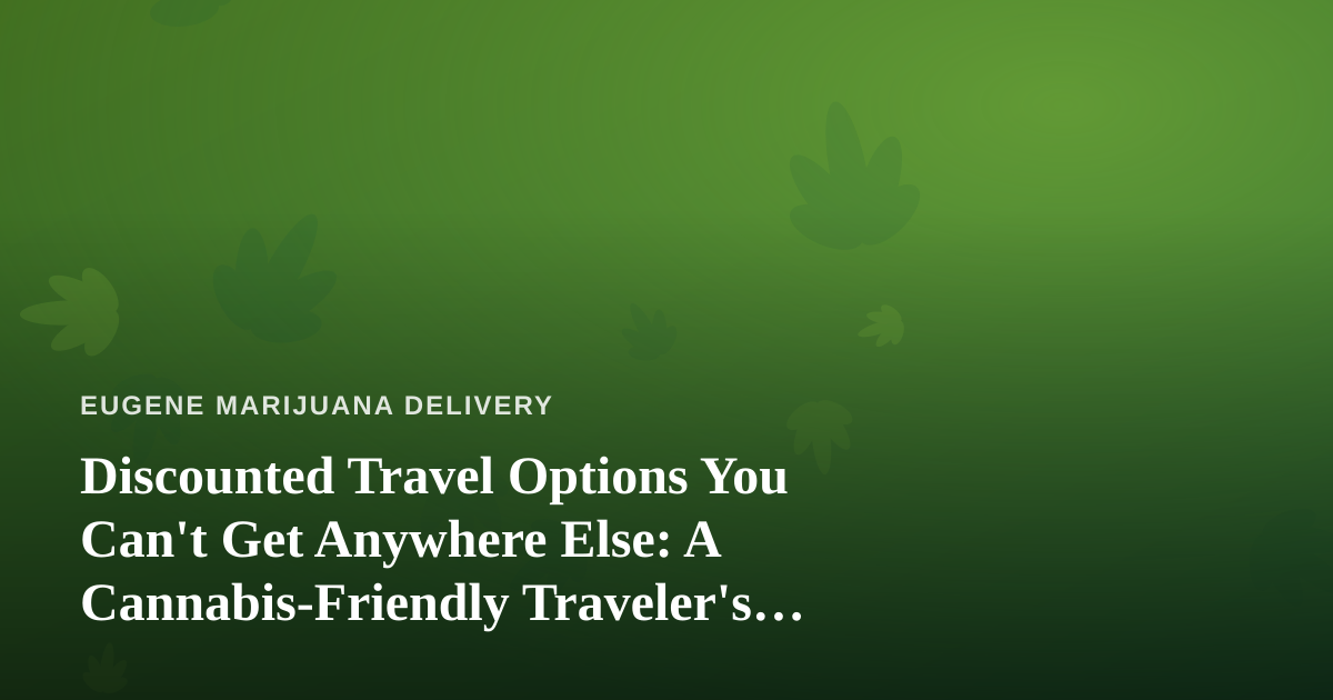 Discounted Travel Options You Can’t Get Anywhere Else: A Cannabis-Friendly Traveler’s Guide