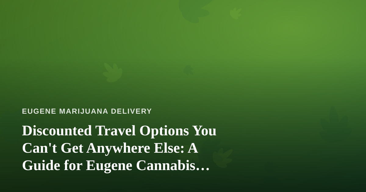 Discounted Travel Options You Can’t Get Anywhere Else: A Guide for Eugene Cannabis Consumers on the Move