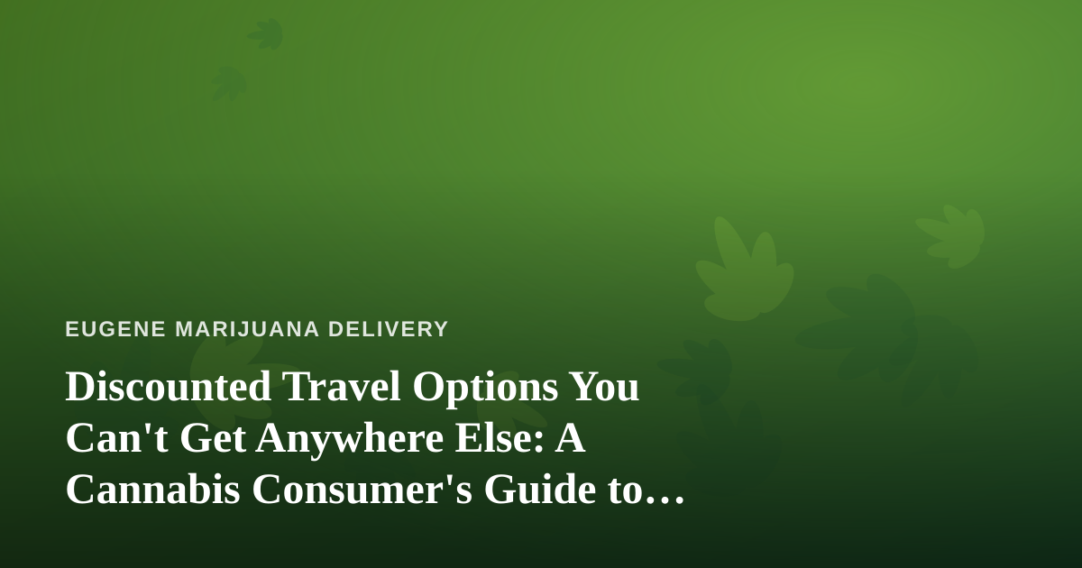 Discounted Travel Options You Can’t Get Anywhere Else: A Cannabis Consumer’s Guide to Smarter Getaways