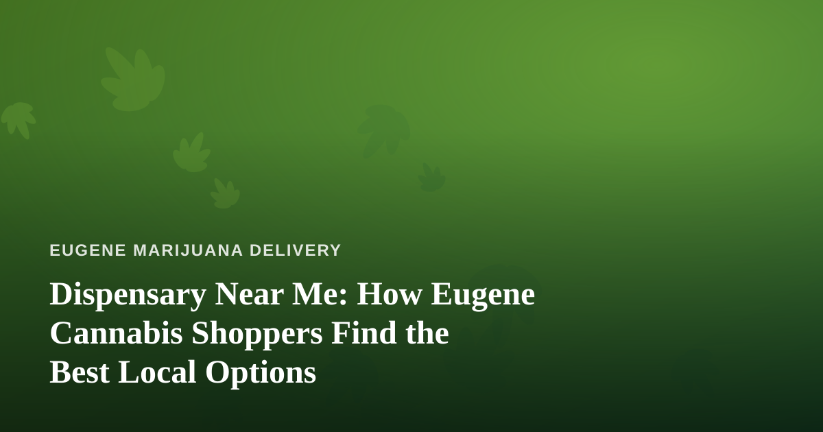 Dispensary Near Me: How Eugene Cannabis Shoppers Find the Best Local Options