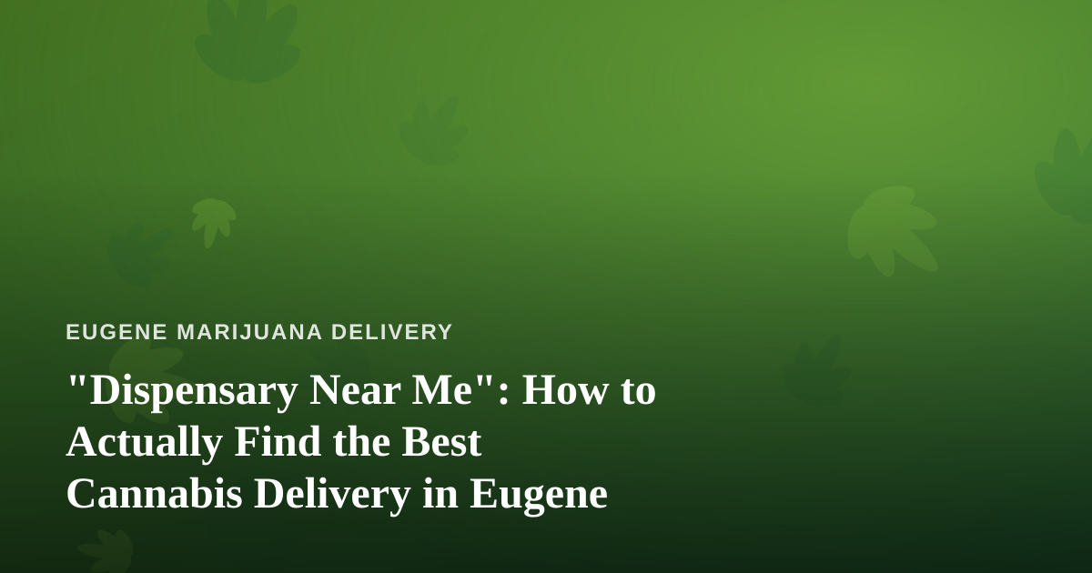 “Dispensary Near Me”: How to Actually Find the Best Cannabis Delivery in Eugene