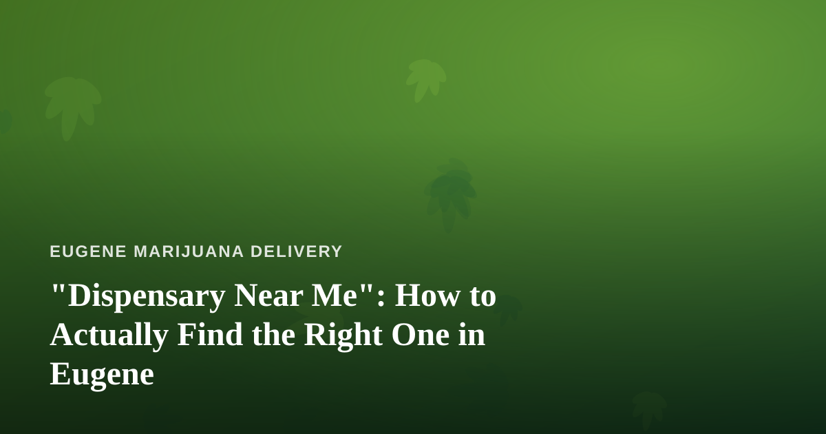 “Dispensary Near Me”: How to Actually Find the Right One in Eugene