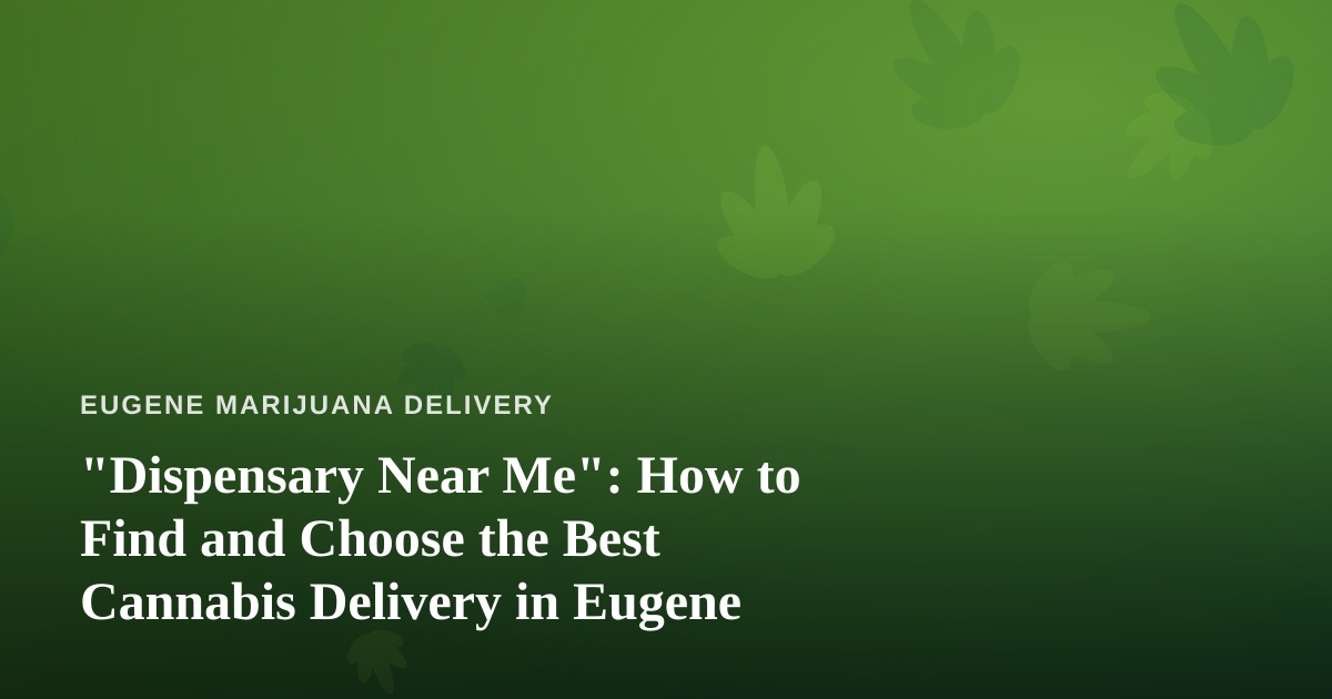 “Dispensary Near Me”: How to Find and Choose the Best Cannabis Delivery in Eugene