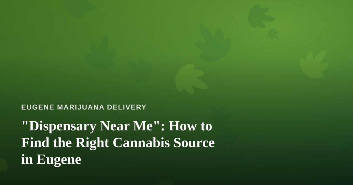 “Dispensary Near Me”: How to Find the Right Cannabis Source in Eugene