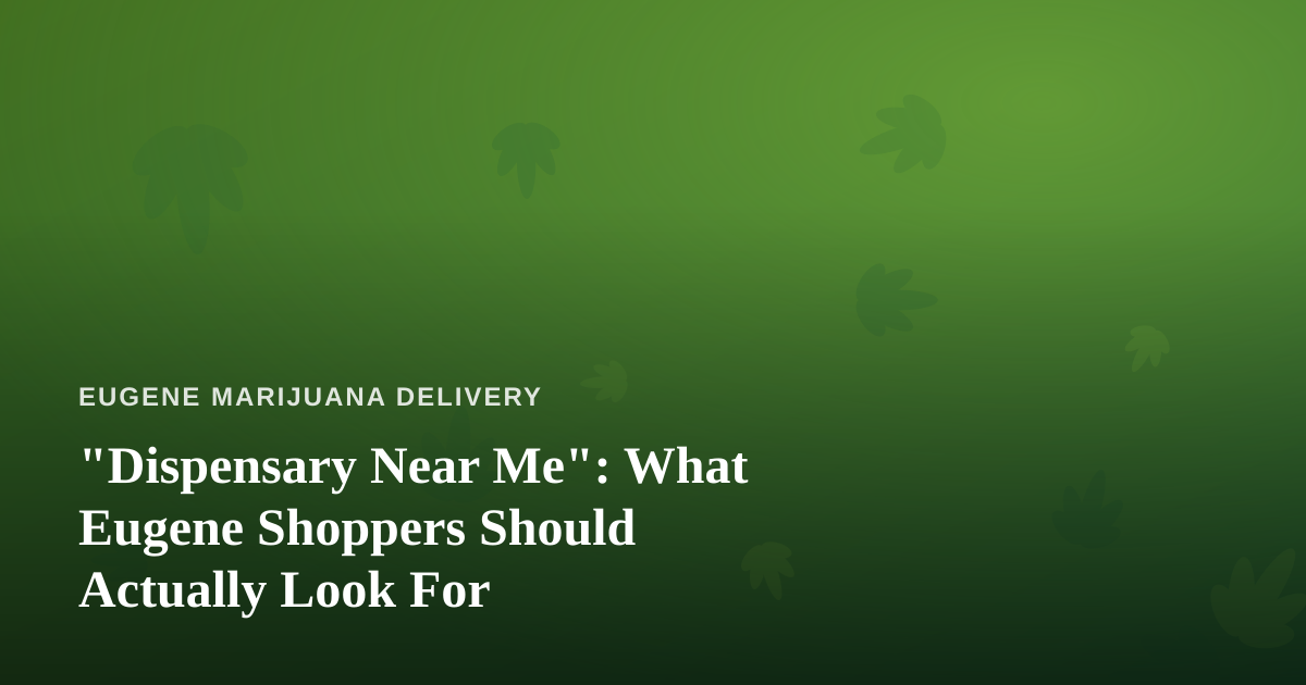 “Dispensary Near Me”: What Eugene Shoppers Should Actually Look For