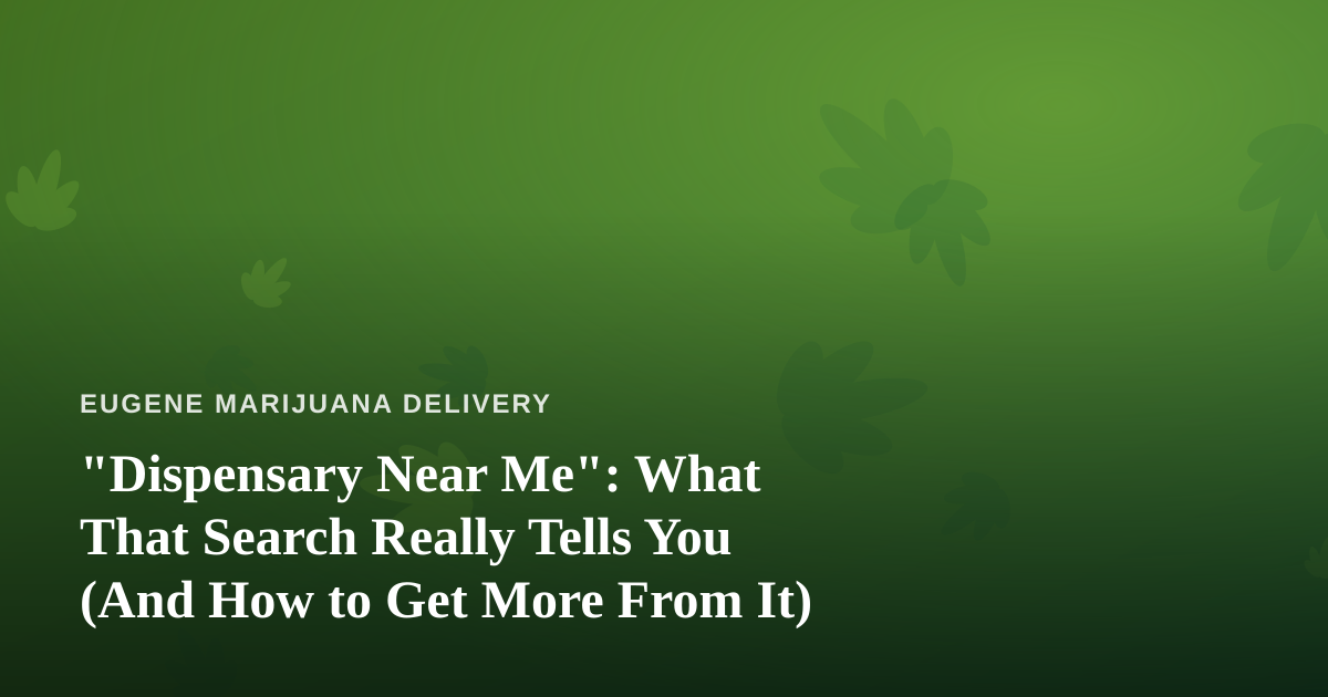 “Dispensary Near Me”: What That Search Really Tells You (And How to Get More From It)