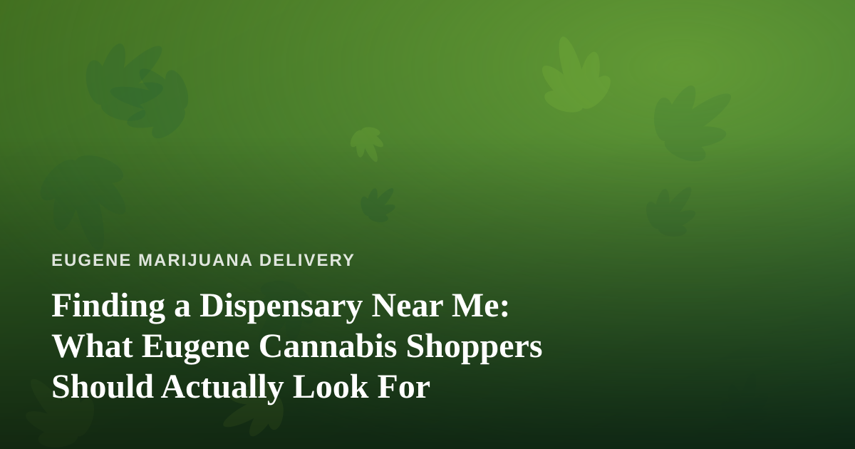 Finding a Dispensary Near Me: What Eugene Cannabis Shoppers Should Actually Look For