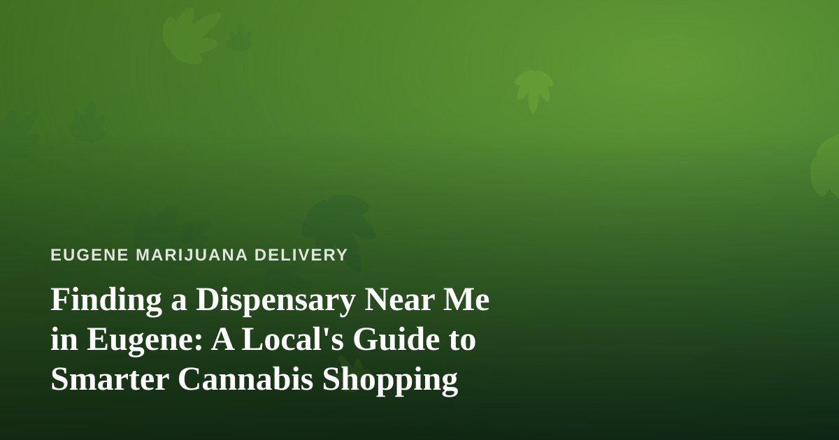 Finding a Dispensary Near Me in Eugene: A Local’s Guide to Smarter Cannabis Shopping