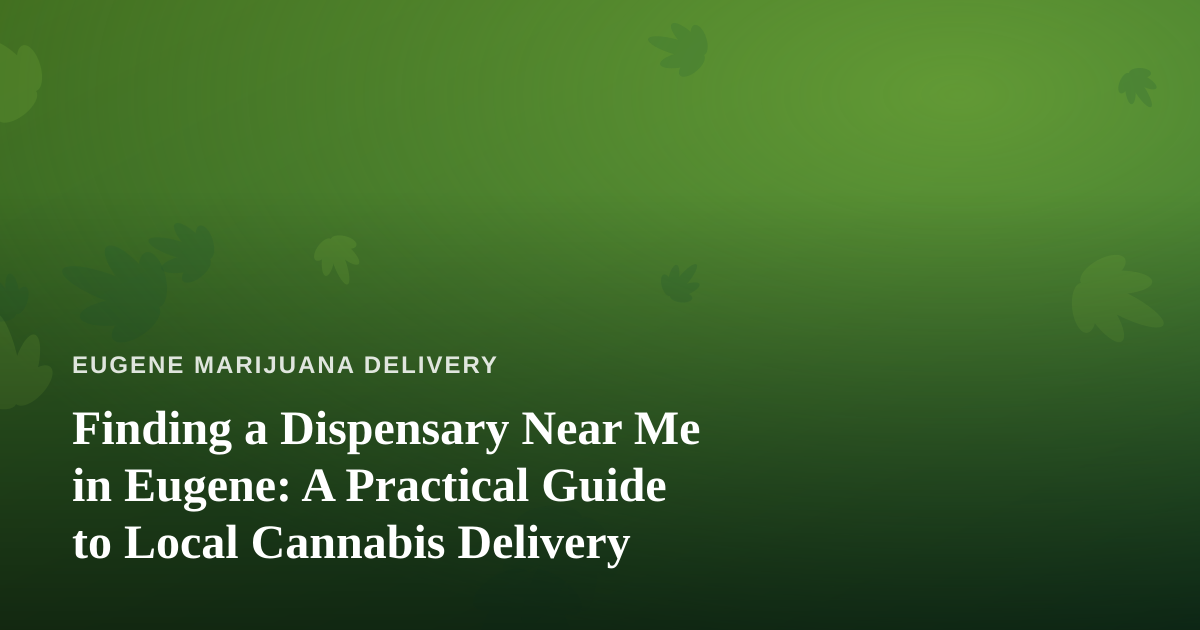 Finding a Dispensary Near Me in Eugene: A Practical Guide to Local Cannabis Delivery