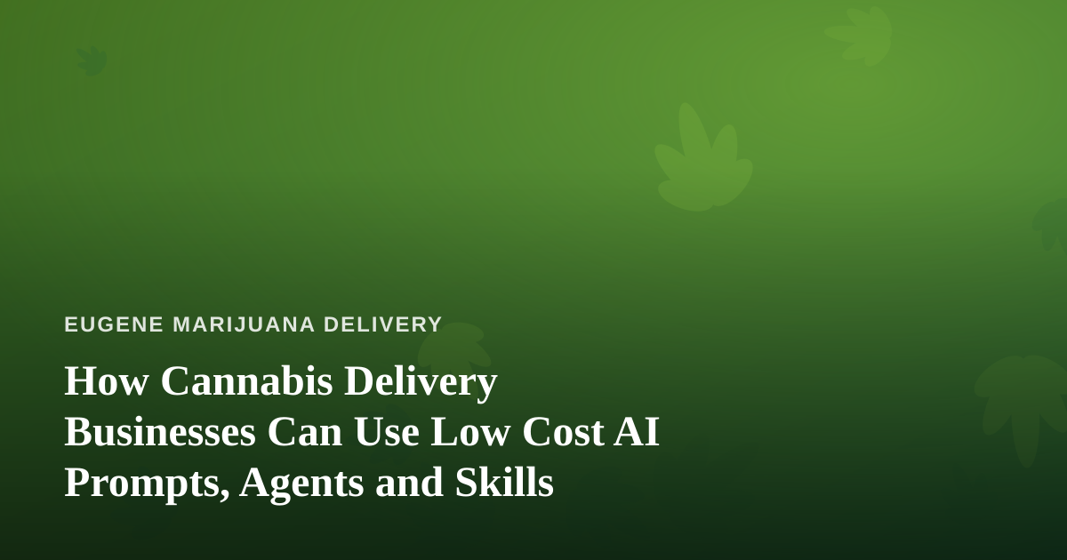 How Cannabis Delivery Businesses Can Use Low Cost AI Prompts, Agents and Skills