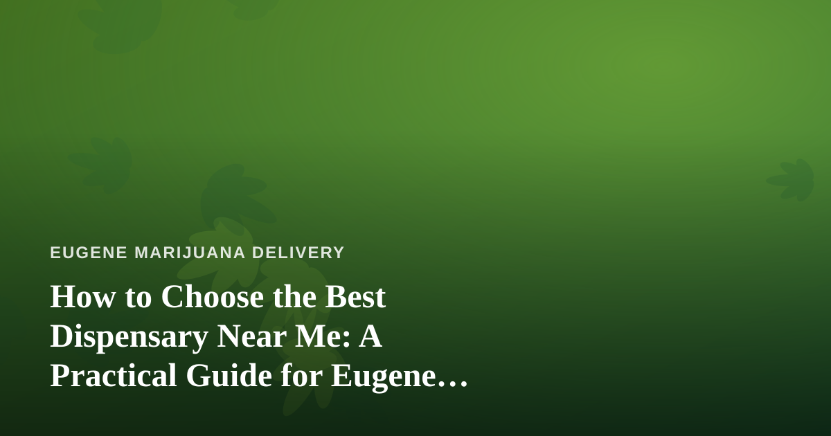 How to Choose the Best Dispensary Near Me: A Practical Guide for Eugene Cannabis Shoppers