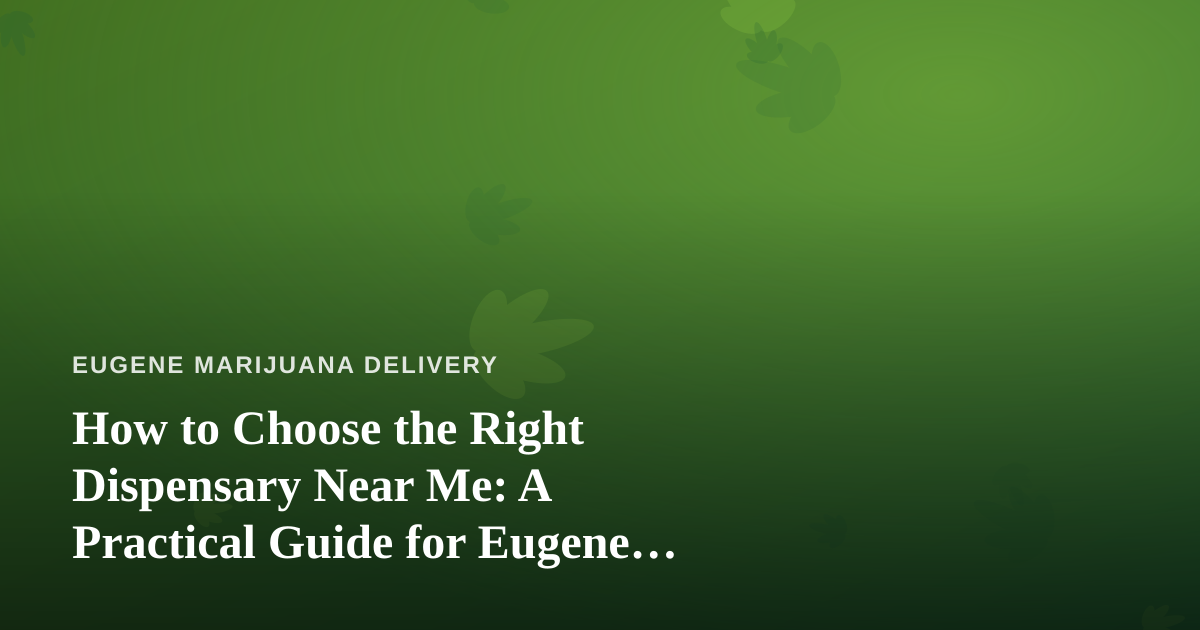 How to Choose the Right Dispensary Near Me: A Practical Guide for Eugene Cannabis Shoppers