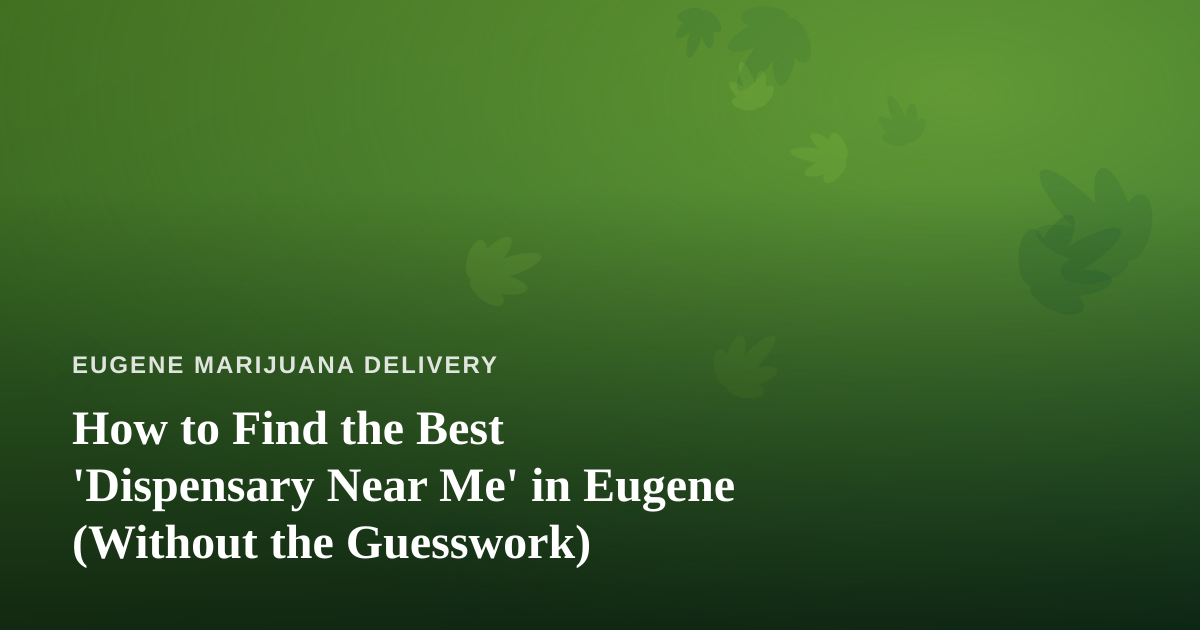 How to Find the Best ‘Dispensary Near Me’ in Eugene (Without the Guesswork)