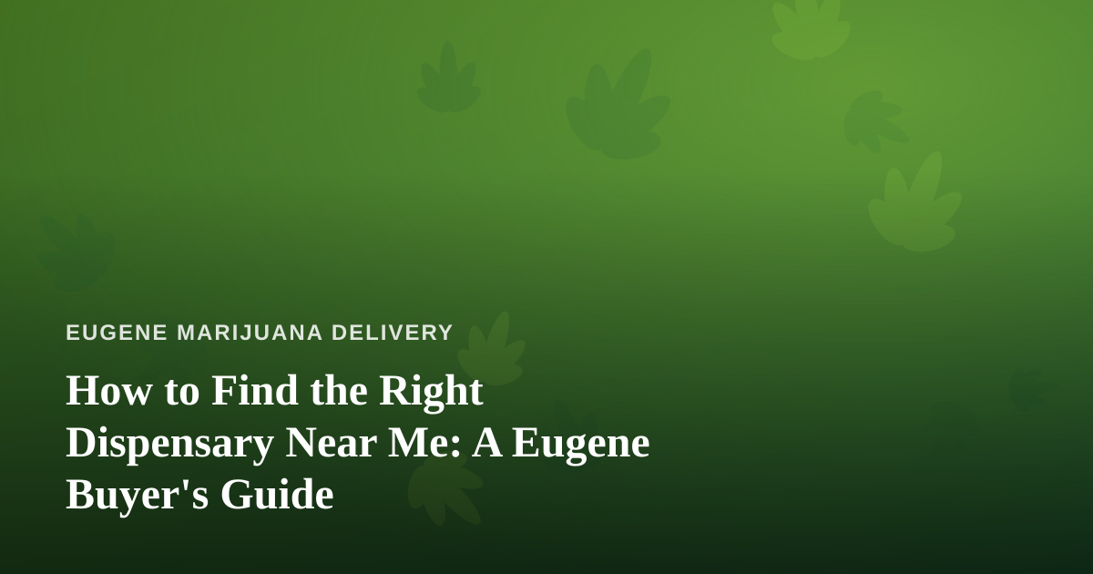 How to Find the Right Dispensary Near Me: A Eugene Buyer’s Guide