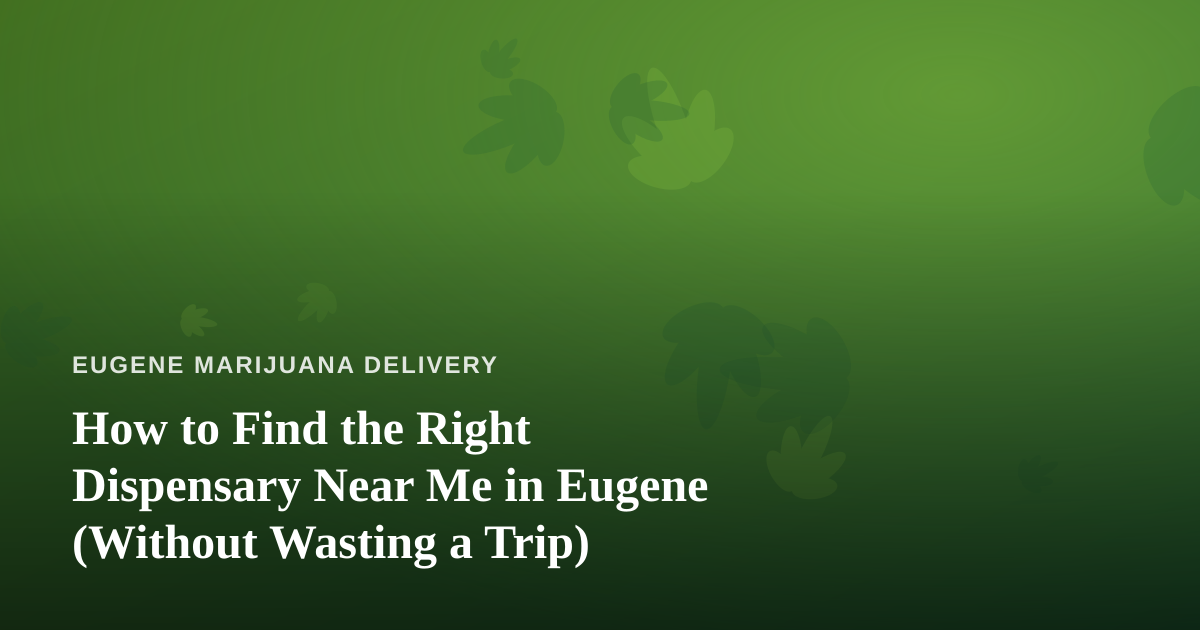 How to Find the Right Dispensary Near Me in Eugene (Without Wasting a Trip)