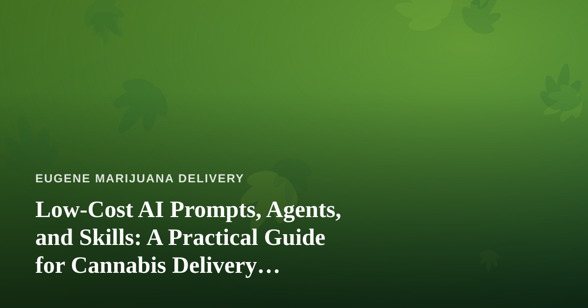 Low-Cost AI Prompts, Agents, and Skills: A Practical Guide for Cannabis Delivery Businesses