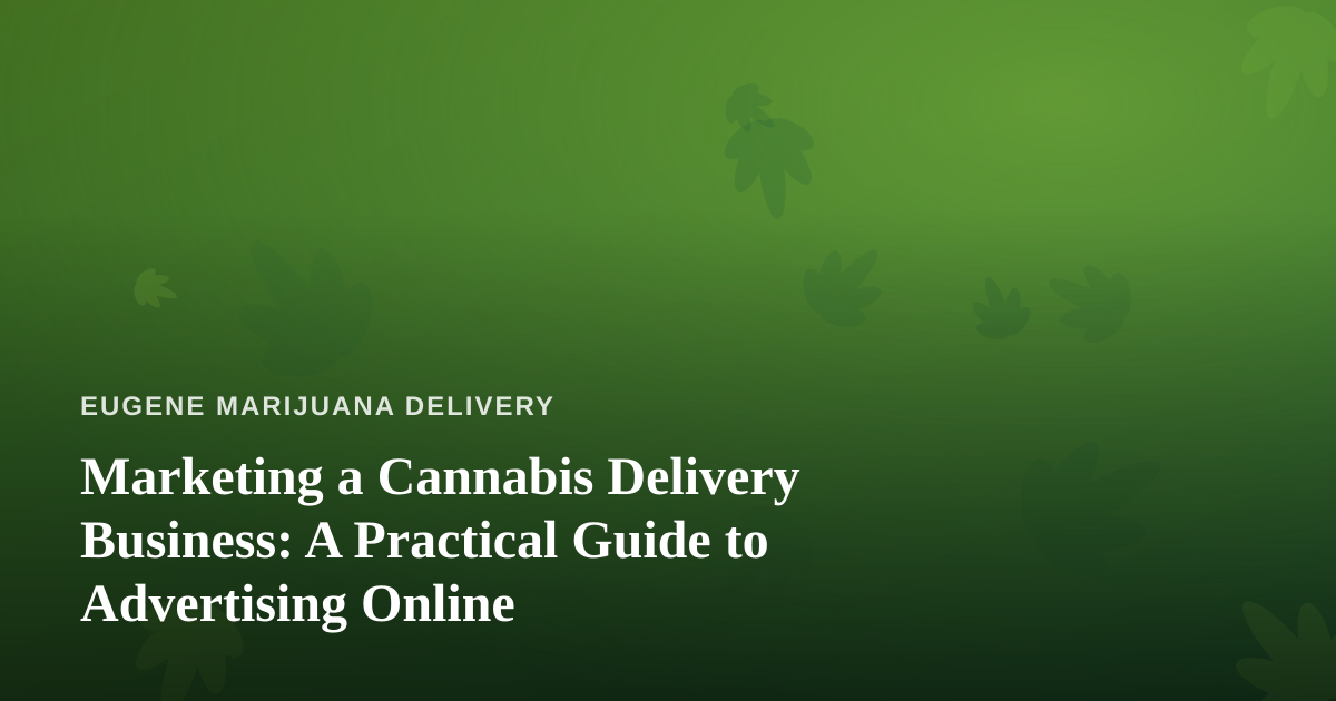 Marketing a Cannabis Delivery Business: A Practical Guide to Advertising Online