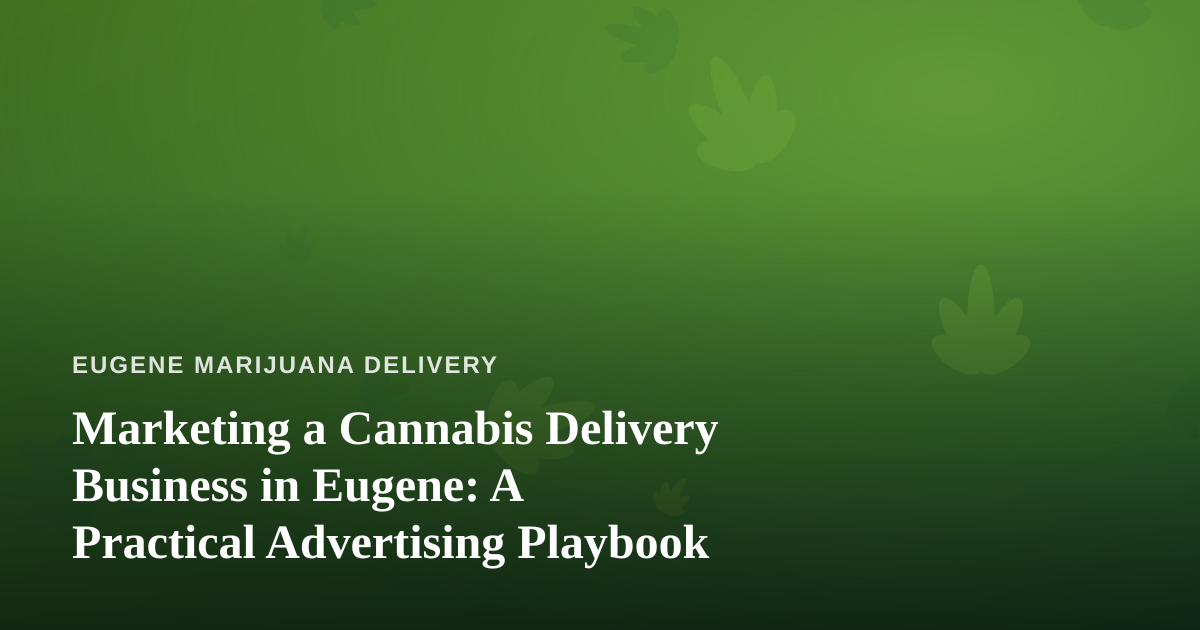 Marketing a Cannabis Delivery Business in Eugene: A Practical Advertising Playbook