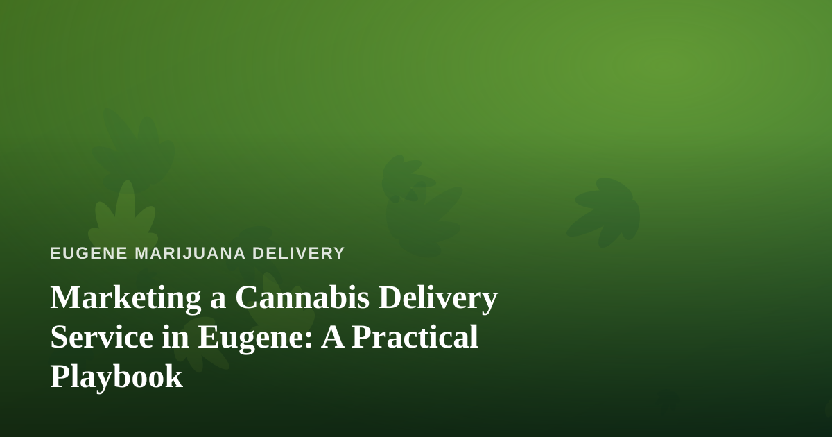 Marketing a Cannabis Delivery Service in Eugene: A Practical Playbook