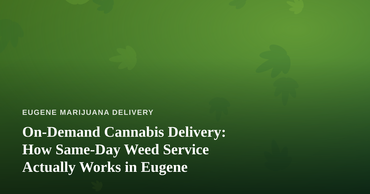 On-Demand Cannabis Delivery: How Same-Day Weed Service Actually Works in Eugene