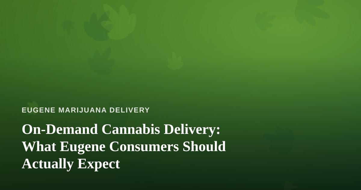 On-Demand Cannabis Delivery: What Eugene Consumers Should Actually Expect