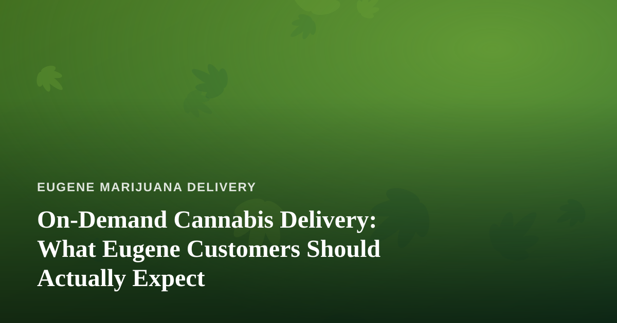 On-Demand Cannabis Delivery: What Eugene Customers Should Actually Expect