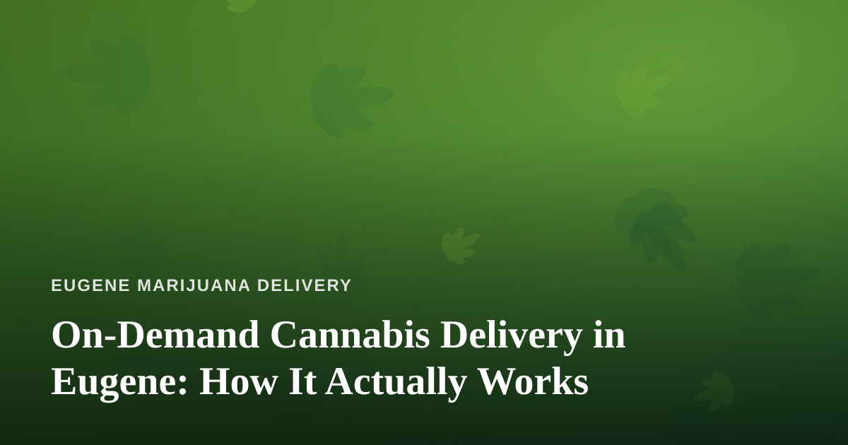 On-Demand Cannabis Delivery in Eugene: How It Actually Works