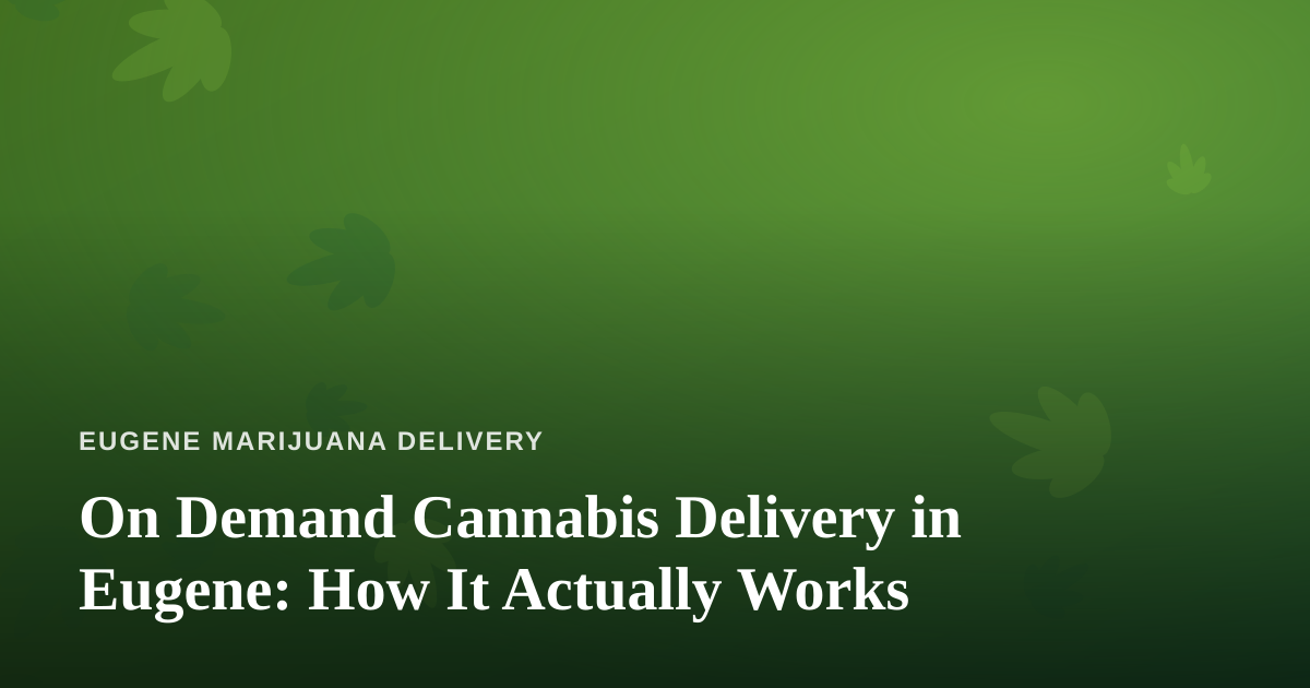 On Demand Cannabis Delivery in Eugene: How It Actually Works