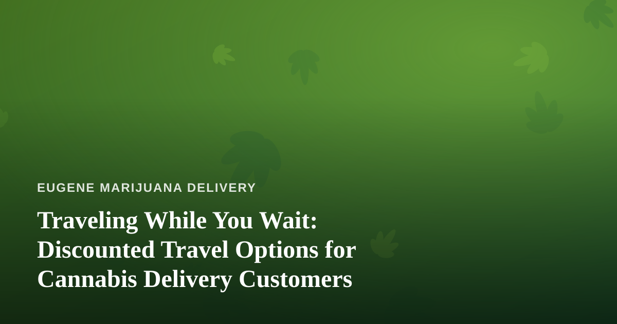 Traveling While You Wait: Discounted Travel Options for Cannabis Delivery Customers
