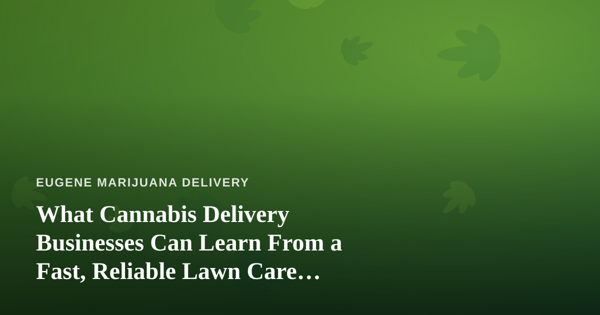 What Cannabis Delivery Businesses Can Learn From a Fast, Reliable Lawn Care Company