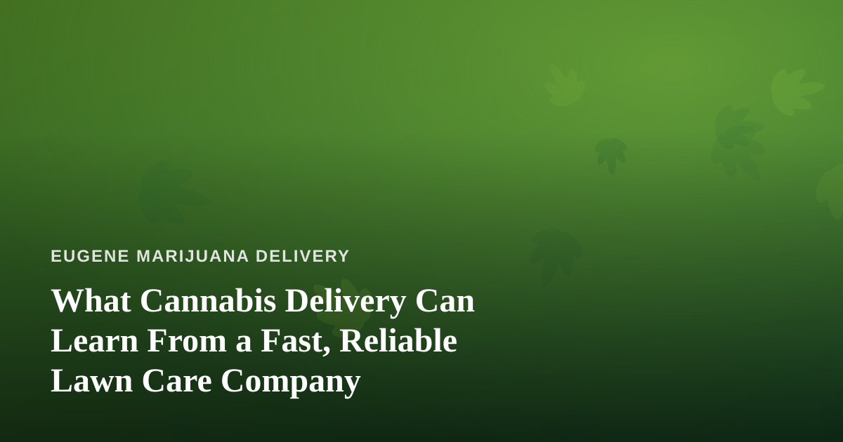 What Cannabis Delivery Can Learn From a Fast, Reliable Lawn Care Company