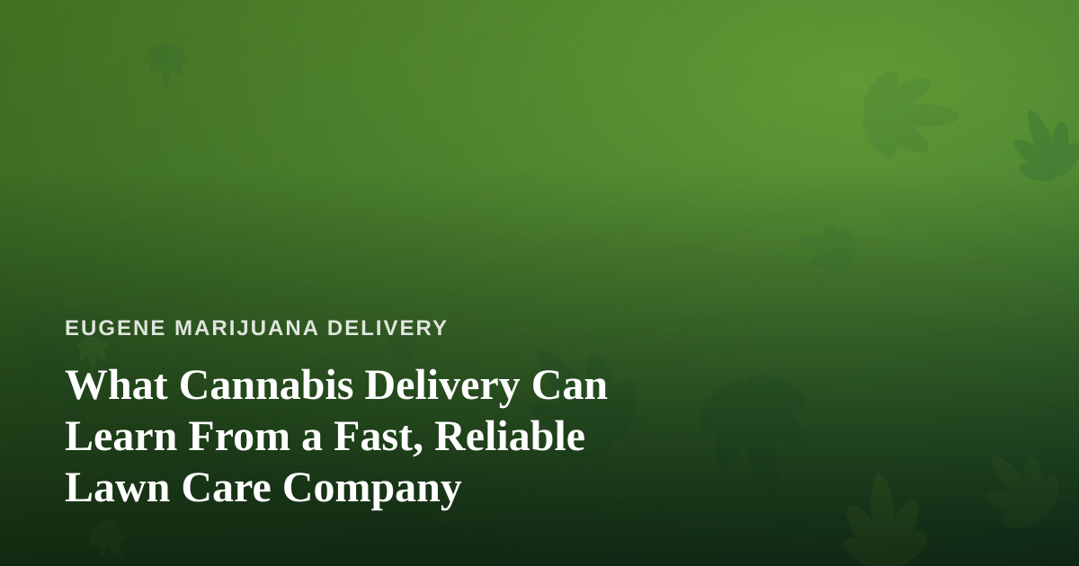 What Cannabis Delivery Can Learn From a Fast, Reliable Lawn Care Company