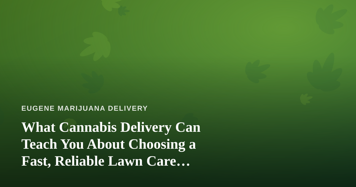 What Cannabis Delivery Can Teach You About Choosing a Fast, Reliable Lawn Care Company