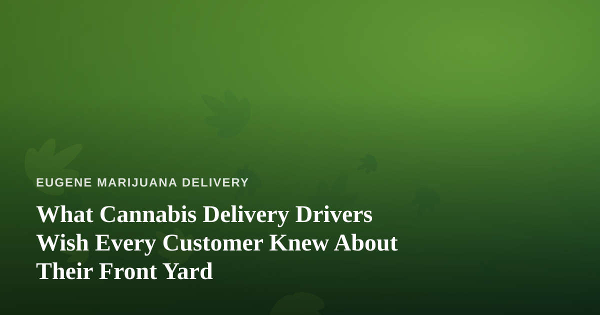 What Cannabis Delivery Drivers Wish Every Customer Knew About Their Front Yard