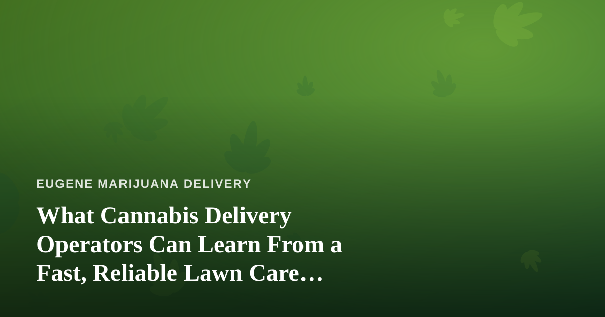 What Cannabis Delivery Operators Can Learn From a Fast, Reliable Lawn Care Company
