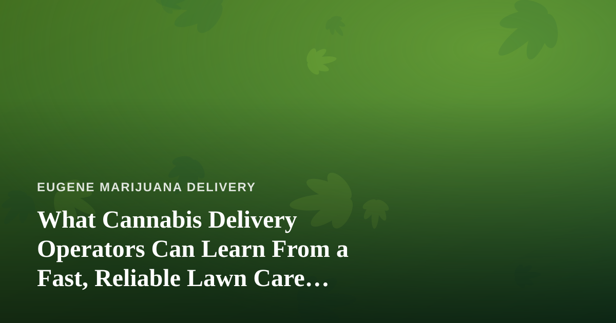 What Cannabis Delivery Operators Can Learn From a Fast, Reliable Lawn Care Company