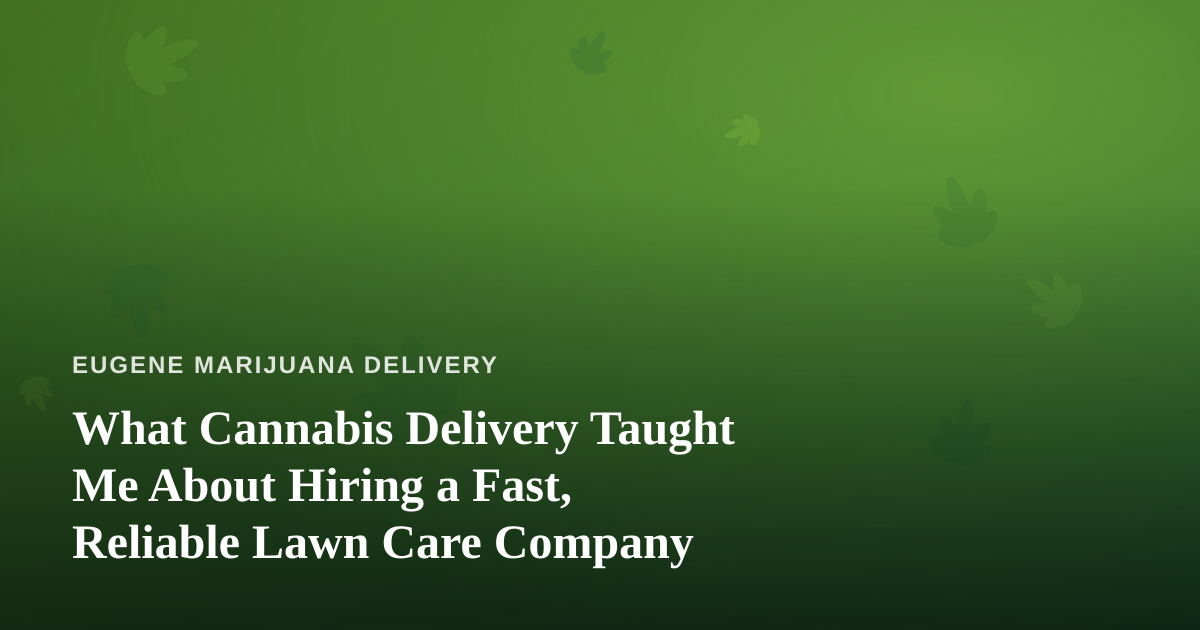 What Cannabis Delivery Taught Me About Hiring a Fast, Reliable Lawn Care Company