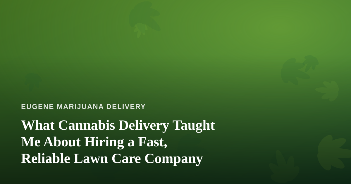 What Cannabis Delivery Taught Me About Hiring a Fast, Reliable Lawn Care Company