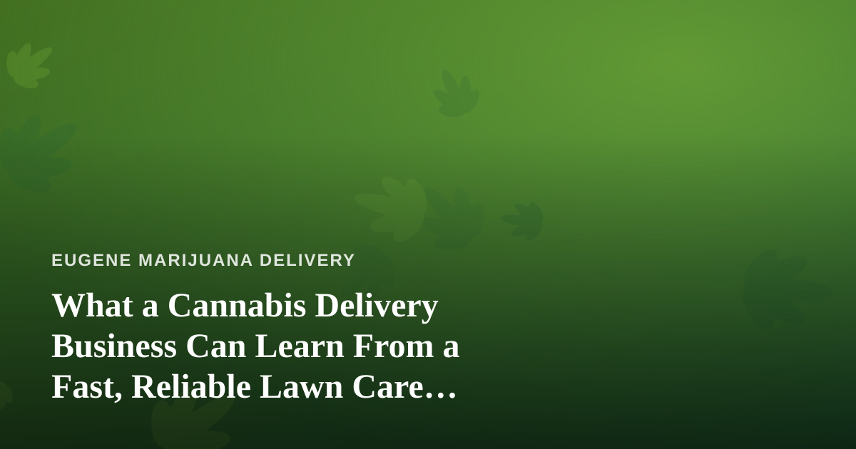 What a Cannabis Delivery Business Can Learn From a Fast, Reliable Lawn Care Company