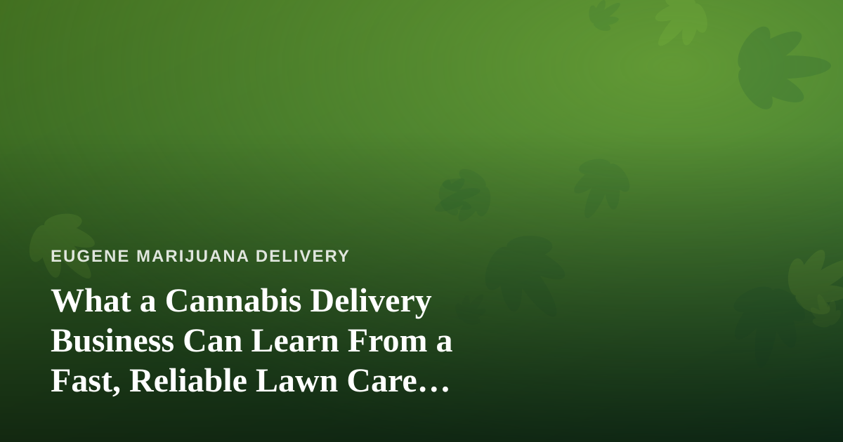 What a Cannabis Delivery Business Can Learn From a Fast, Reliable Lawn Care Company