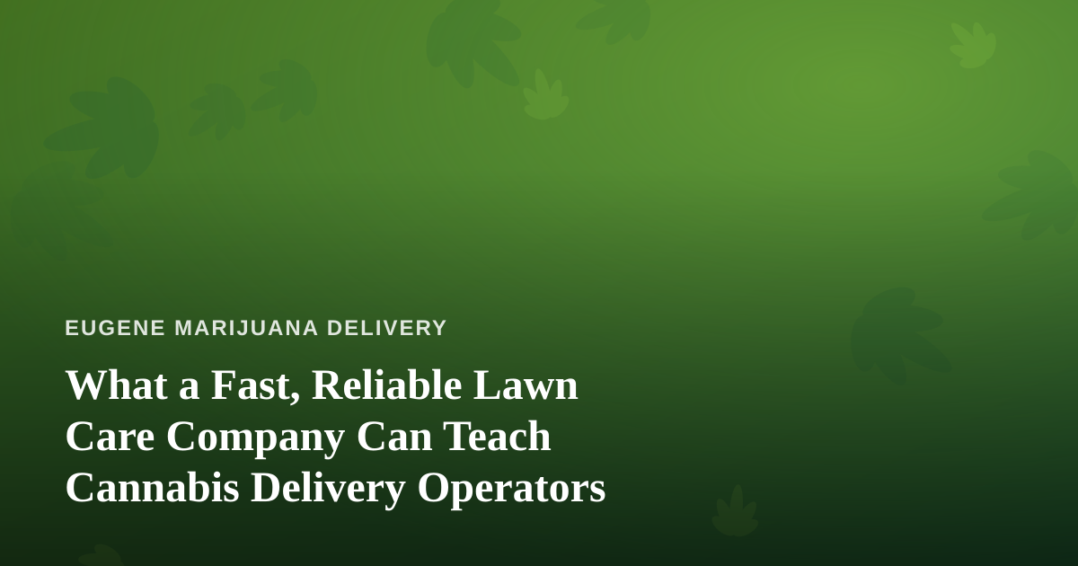 What a Fast, Reliable Lawn Care Company Can Teach Cannabis Delivery Operators