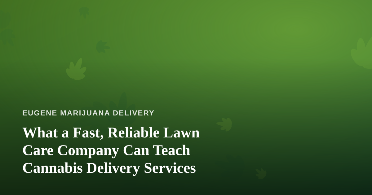 What a Fast, Reliable Lawn Care Company Can Teach Cannabis Delivery Services