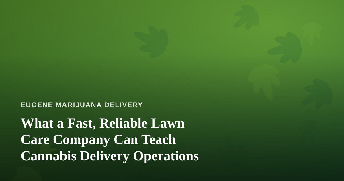 What a Fast, Reliable Lawn Care Company Can Teach Cannabis Delivery Operations