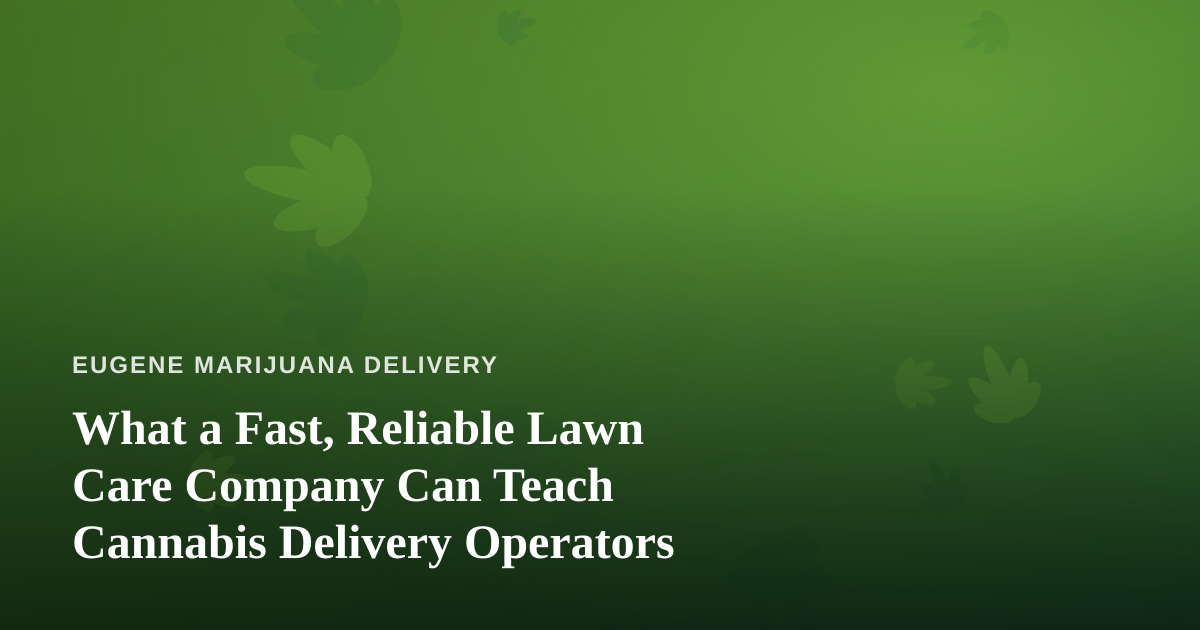 What a Fast, Reliable Lawn Care Company Can Teach Cannabis Delivery Operators