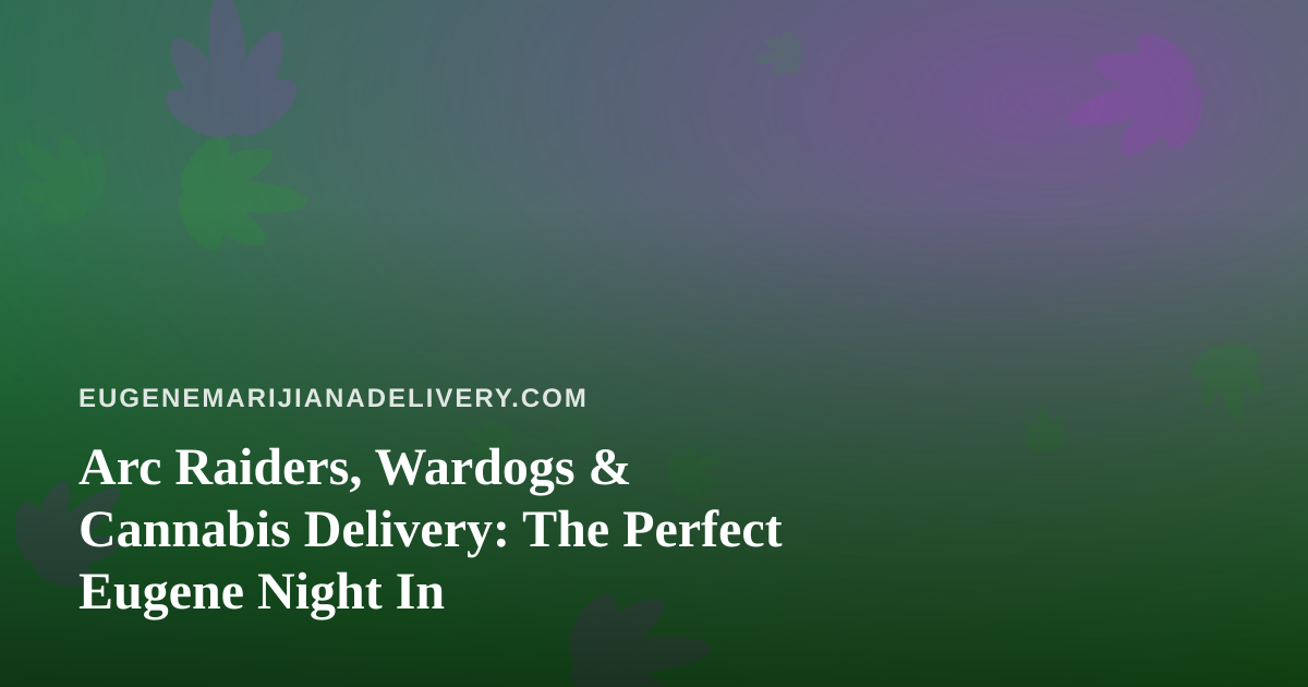 Arc Raiders, Wardogs & Cannabis Delivery: The Perfect Eugene Night In