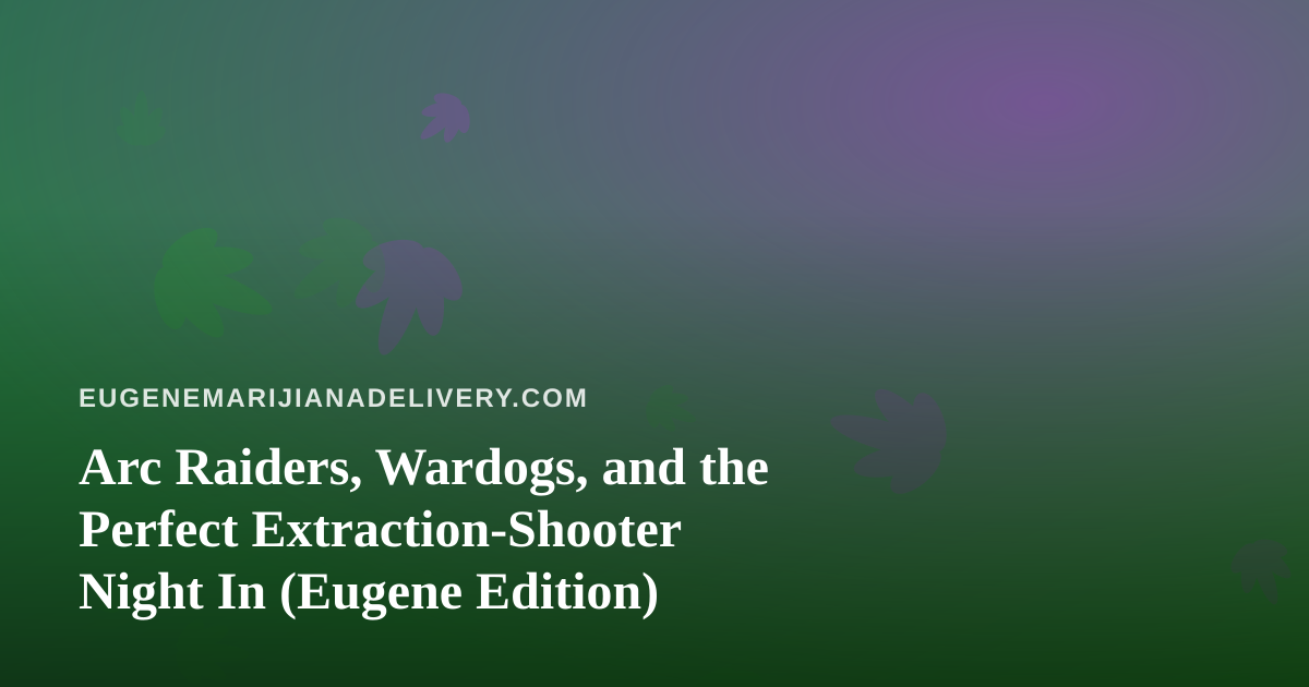 Arc Raiders, Wardogs, and the Perfect Extraction-Shooter Night In (Eugene Edition)